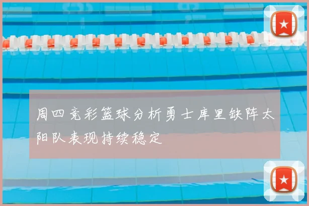 周四竞彩篮球分析勇士库里缺阵太阳队表现持续稳定