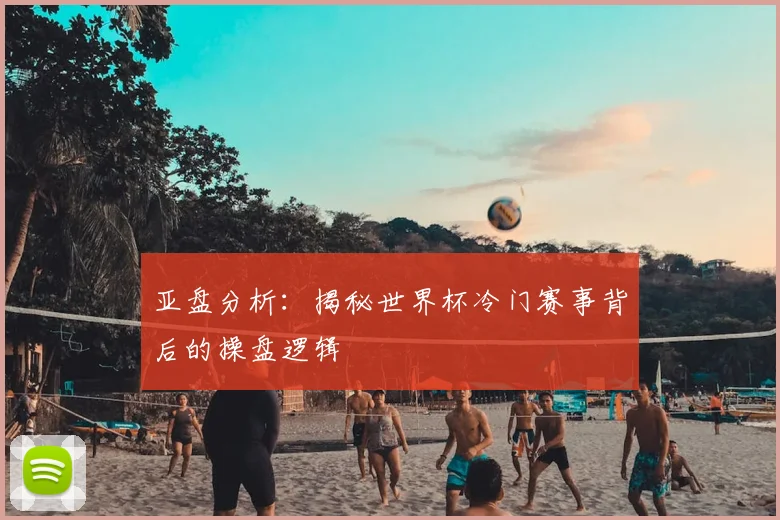 亚盘分析：揭秘世界杯冷门赛事背后的操盘逻辑