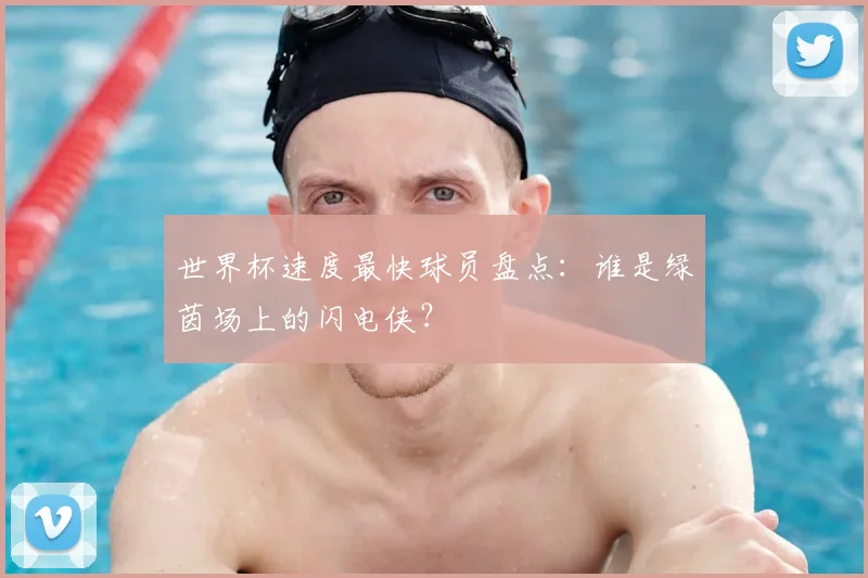 世界杯速度最快球员盘点：谁是绿茵场上的闪电侠？