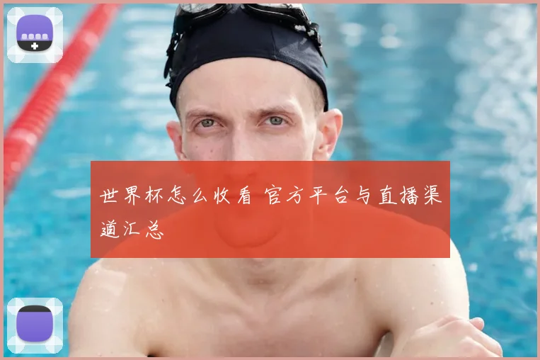 世界杯怎么收看 官方平台与直播渠道汇总