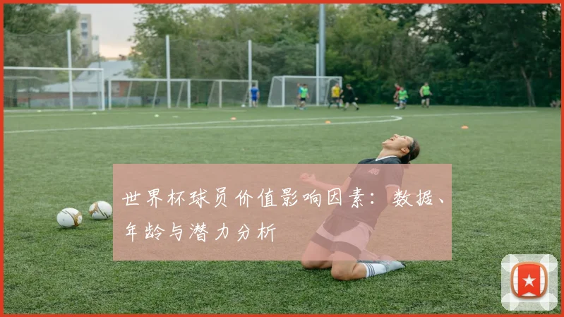 世界杯球员价值影响因素：数据、年龄与潜力分析