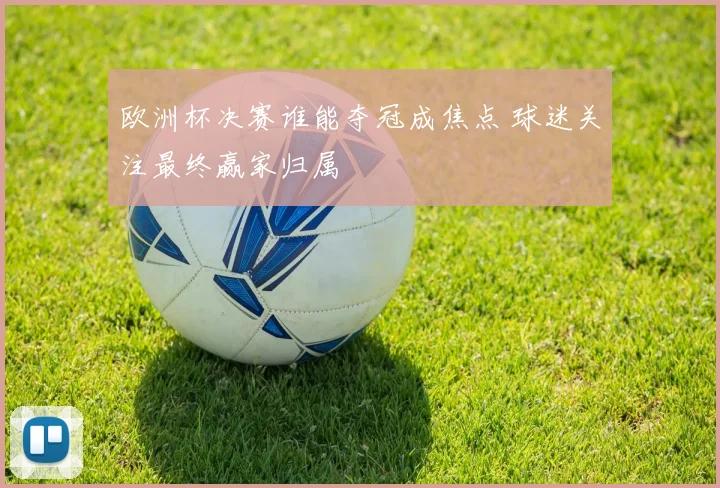 欧洲杯决赛谁能夺冠成焦点 球迷关注最终赢家归属