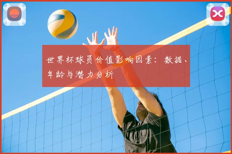 世界杯球员价值影响因素：数据、年龄与潜力分析