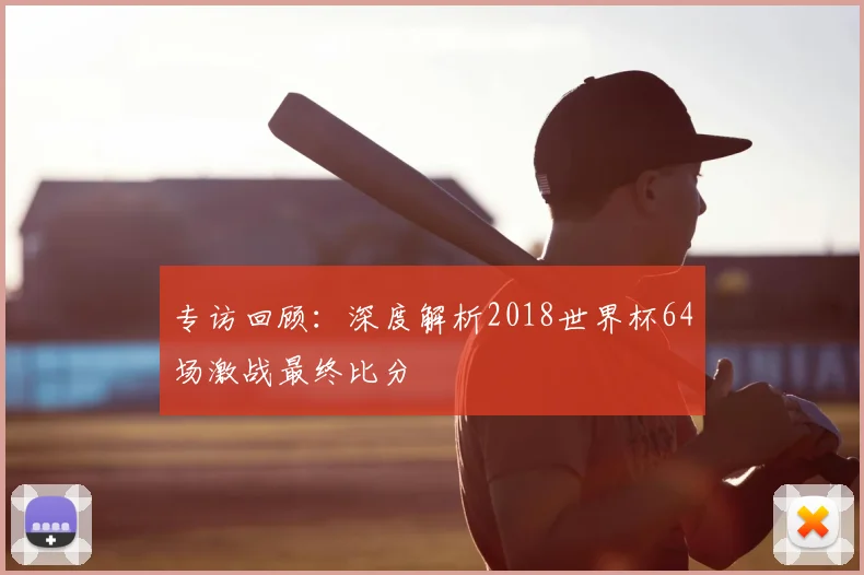 专访回顾:深度解析2018世界杯64场激战最终比分