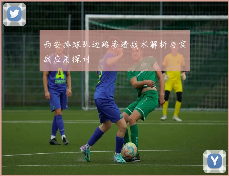 西安排球队边路渗透战术解析与实战应用探讨