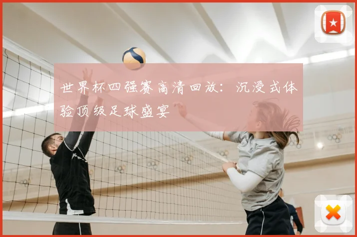 世界杯四强赛高清回放：沉浸式体验顶级足球盛宴
