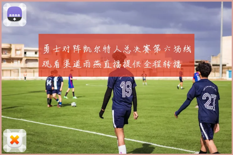 勇士对阵凯尔特人总决赛第六场线观看渠道雨燕直播提供全程转播