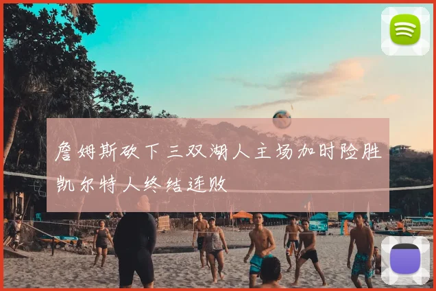 詹姆斯砍下三双湖人主场加时险胜凯尔特人终结连败