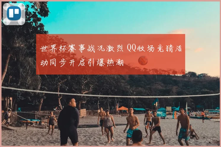 世界杯赛事战况激烈 QQ牧场竞猜活动同步开启引爆热潮