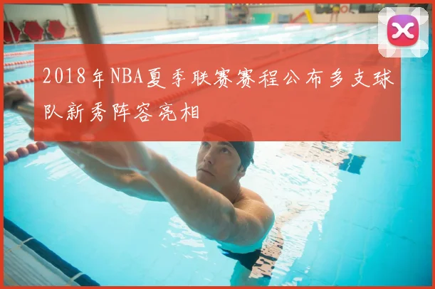 2018年NBA夏季联赛赛程公布多支球队新秀阵容亮相
