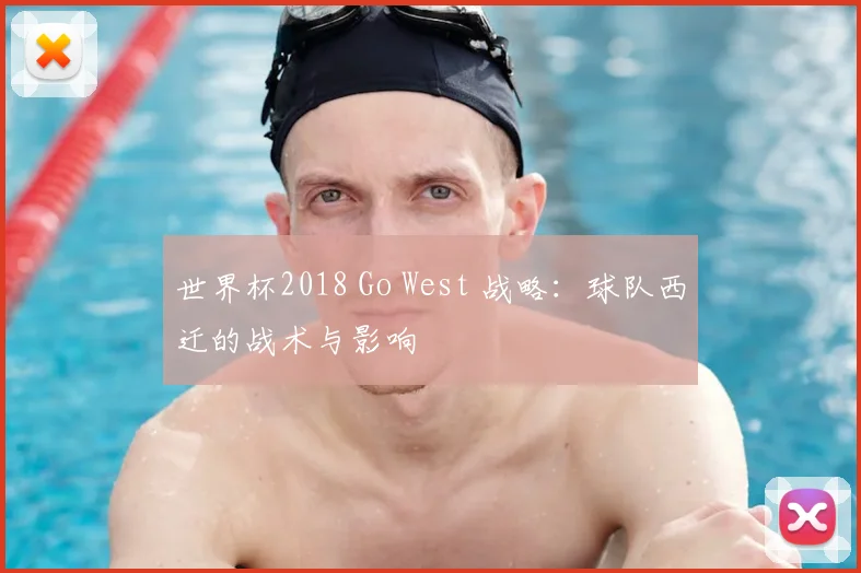 世界杯2018 Go West 战略：球队西迁的战术与影响