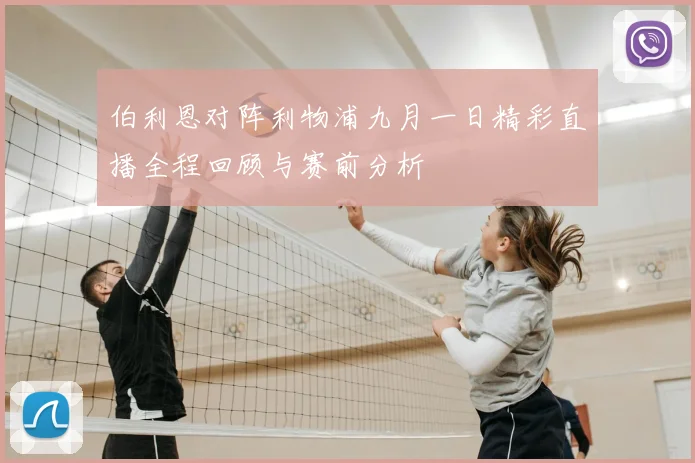 伯利恩对阵利物浦九月一日精彩直播全程回顾与赛前分析