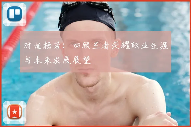 对话杨芳：回顾王者荣耀职业生涯与未来发展展望
