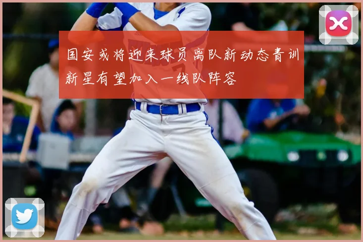 国安或将迎来球员离队新动态青训新星有望加入一线队阵容