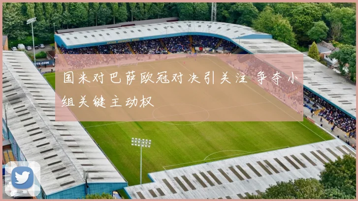 国米对巴萨欧冠对决引关注 争夺小组关键主动权