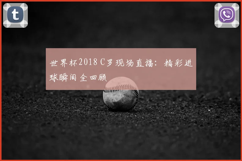 世界杯2018 C罗现场直播：精彩进球瞬间全回顾