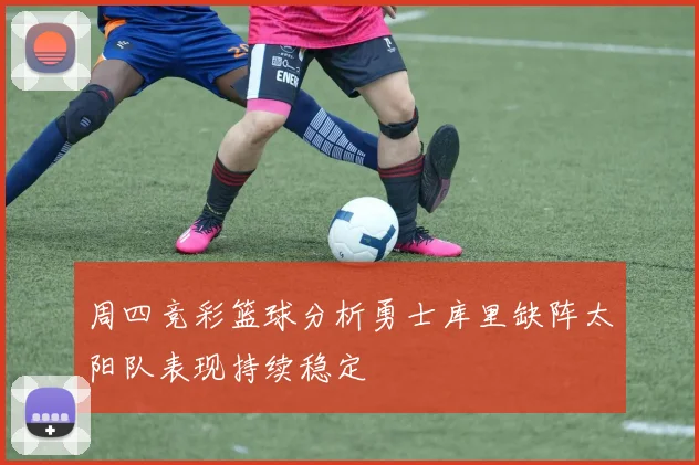 周四竞彩篮球分析勇士库里缺阵太阳队表现持续稳定
