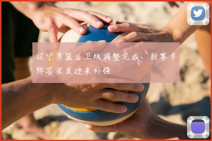 辽宁男篮后卫线调整完成，新赛季阵容深度迎来补强