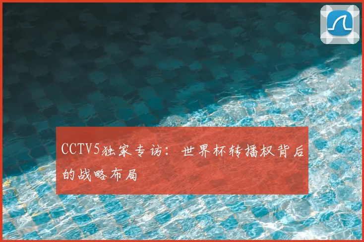 CCTV5独家专访：世界杯转播权背后的战略布局