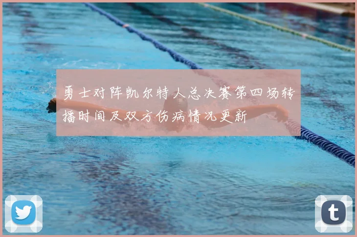 勇士对阵凯尔特人总决赛第四场转播时间及双方伤病情况更新