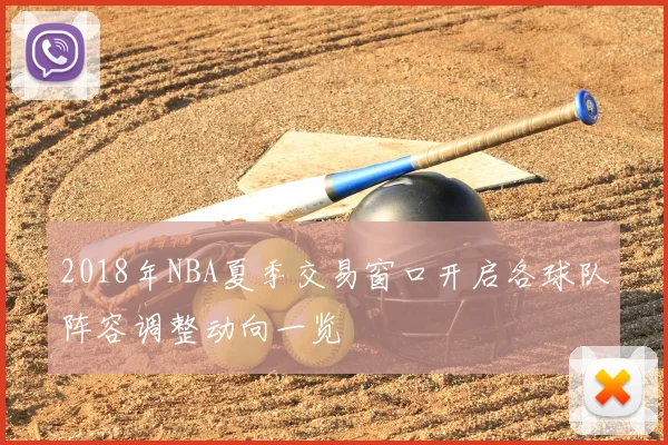 2018年NBA夏季交易窗口开启各球队阵容调整动向一览