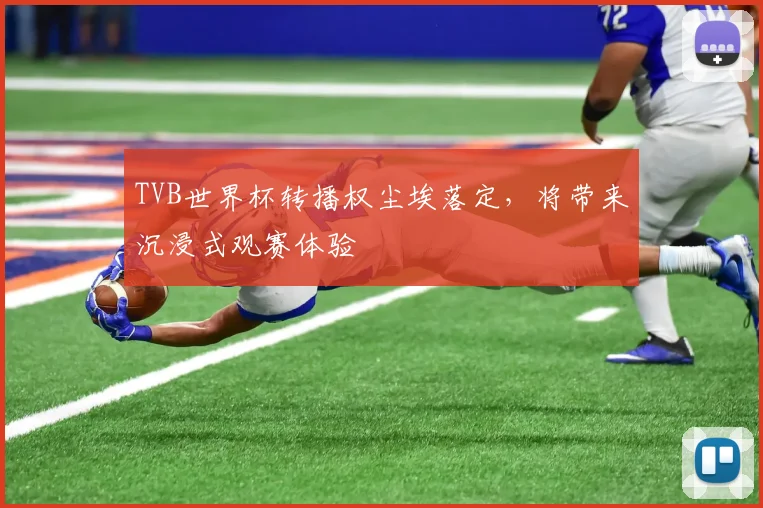 TVB世界杯转播权尘埃落定,将带来沉浸式观赛体验
