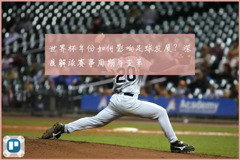 世界杯年份如何影响足球发展？深度解读赛事周期与变革