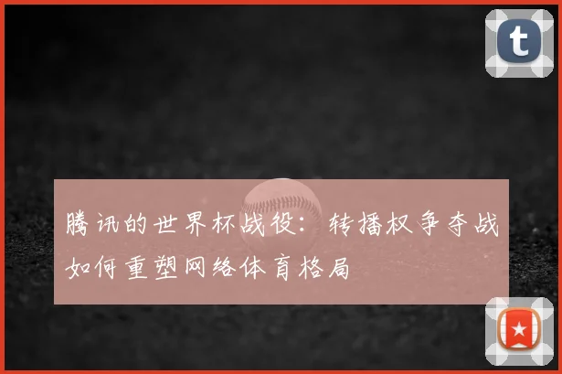 腾讯的世界杯战役：转播权争夺战如何重塑网络体育格局