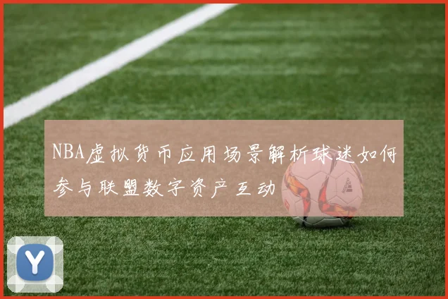 NBA虚拟货币应用场景解析球迷如何参与联盟数字资产互动