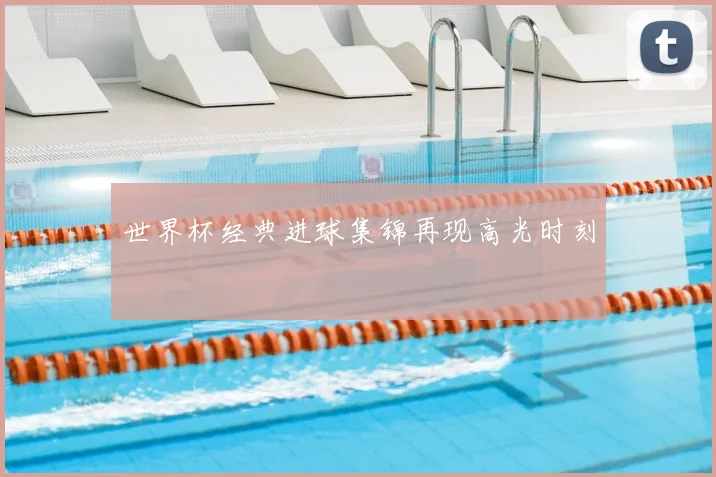世界杯经典进球集锦再现高光时刻