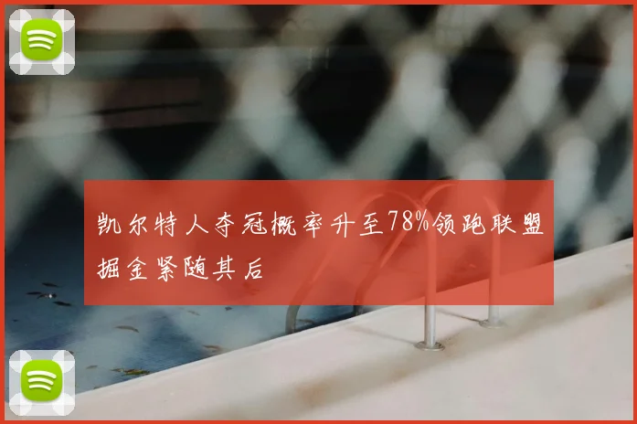 凯尔特人夺冠概率升至78%领跑联盟掘金紧随其后