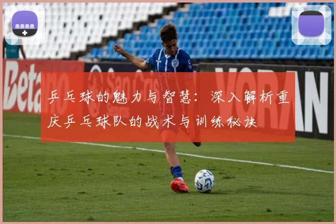 乒乓球的魅力与智慧：深入解析重庆乒乓球队的战术与训练秘诀