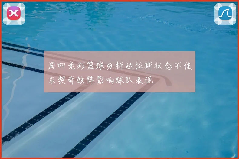 周四竞彩篮球分析达拉斯状态不佳东契奇缺阵影响球队表现