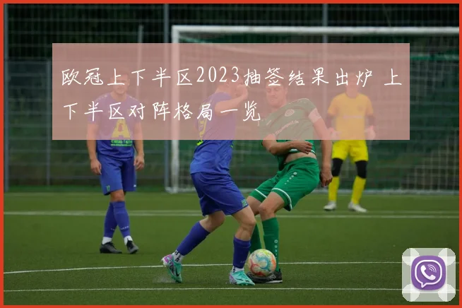 欧冠上下半区2023抽签结果出炉 上下半区对阵格局一览