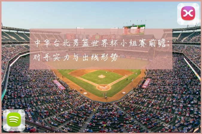 中华台北男篮世界杯小组赛前瞻：对手实力与出线形势