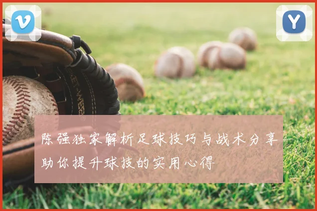 陈强独家解析足球技巧与战术分享助你提升球技的实用心得