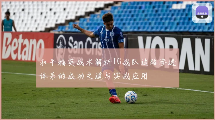和平精英战术解析IG战队边路渗透体系的成功之道与实战应用