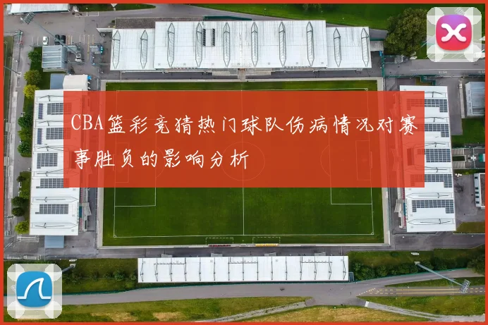 CBA篮彩竞猜热门球队伤病情况对赛事胜负的影响分析
