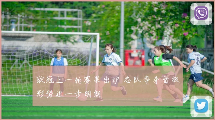 欧冠上一轮赛果出炉 各队争夺晋级形势进一步明朗