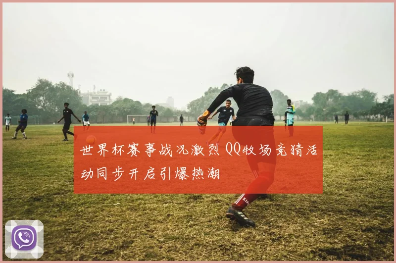 世界杯赛事战况激烈 QQ牧场竞猜活动同步开启引爆热潮
