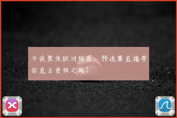 今夜聚焦欧洲绿茵，预选赛直播带你直击晋级之路！