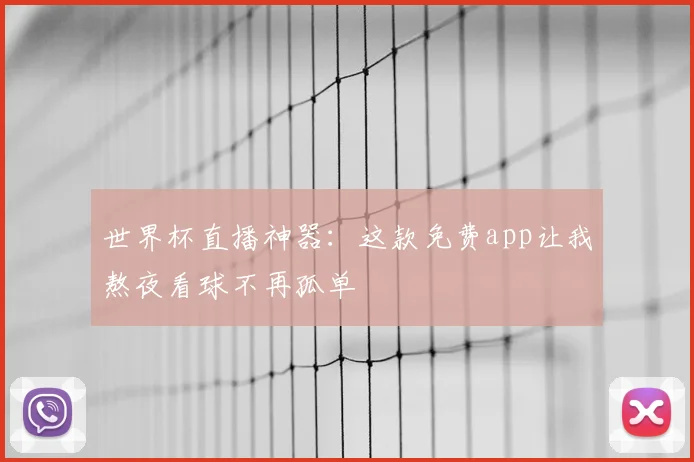 世界杯直播神器:这款免费app让我熬夜看球不再孤单