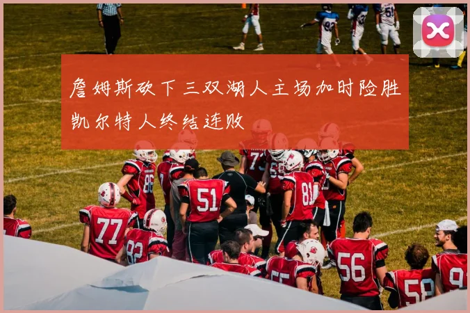 詹姆斯砍下三双湖人主场加时险胜凯尔特人终结连败