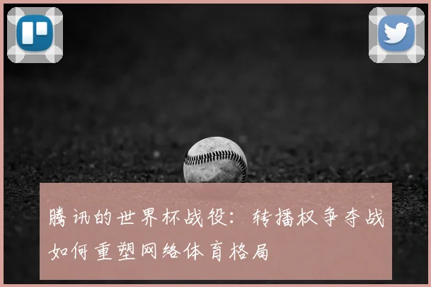 腾讯的世界杯战役：转播权争夺战如何重塑网络体育格局