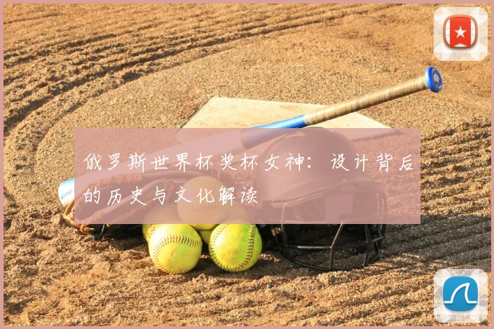 俄罗斯世界杯奖杯女神：设计背后的历史与文化解读