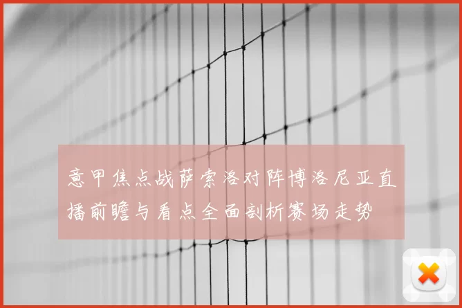 意甲焦点战萨索洛对阵博洛尼亚直播前瞻与看点全面剖析赛场走势