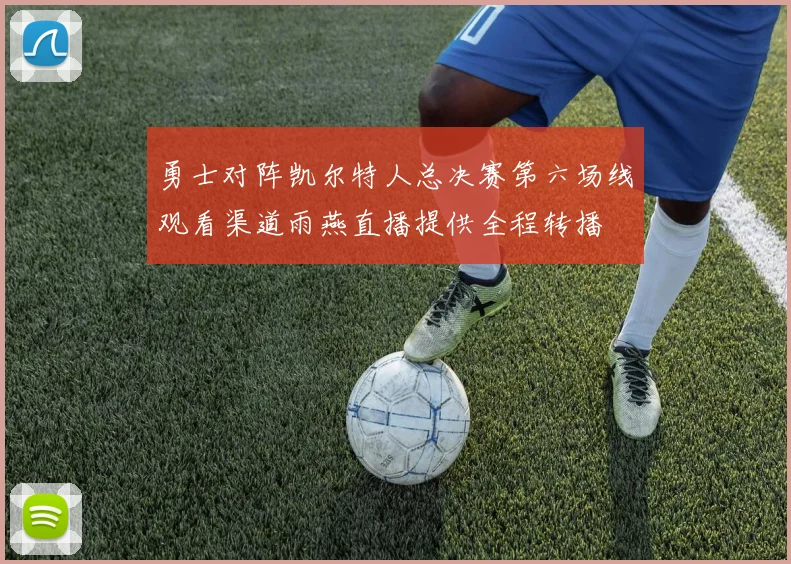 勇士对阵凯尔特人总决赛第六场线观看渠道雨燕直播提供全程转播