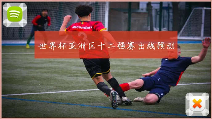 世界杯亚洲区十二强赛出线预测