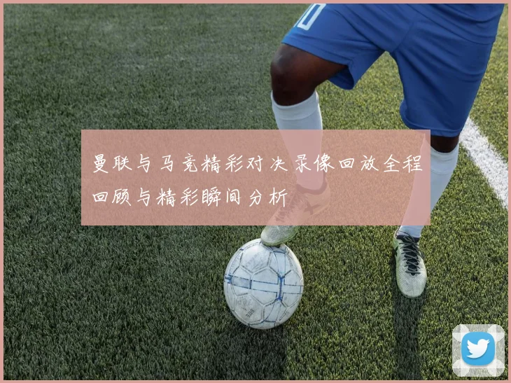 曼联与马竞精彩对决录像回放全程回顾与精彩瞬间分析