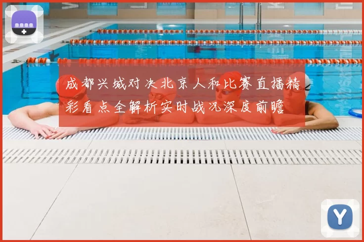 成都兴城对决北京人和比赛直播精彩看点全解析实时战况深度前瞻